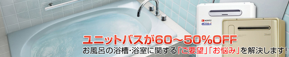 LIXILやTOTOのユニットバスが55～45％OFFでご提供！お風呂の浴槽・浴室に関する「ご要望」「お悩み」を解決します！